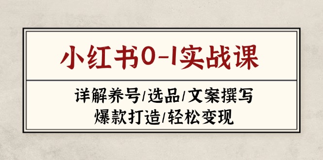 （14237期）小红书0-1实战课(2023-2025)，详解养号/选品/文案撰写/爆款打造/轻松变现-轻创星学院_副业资源库：每日更新自媒体运营与创业教程