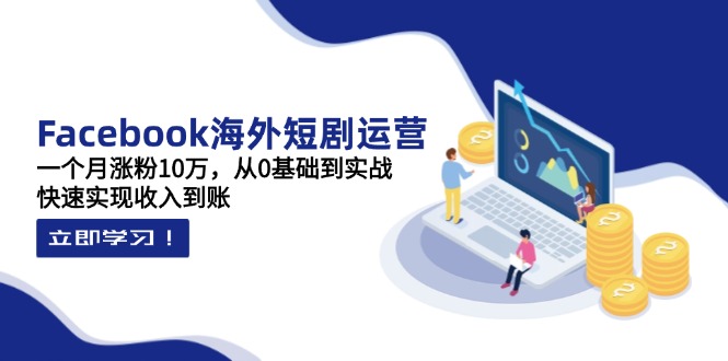 (14328期)Facebook海外短剧运营:一个月涨粉10万,从0基础到实战,快速实现收入到账-轻创星学院_副业资源库:每日更新自媒体运营与创业教程