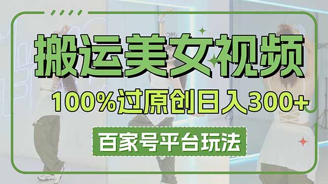 (14207期)搬运美女视频100%过原创大揭秘,百家号平台玩法,轻松日入3000+(可矩阵)-轻创星学院_副业资源库:每日更新自媒体运营与创业教程