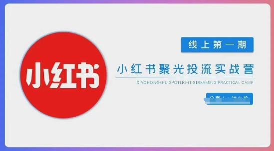 小红书聚光陪跑第一期，教你从0到1玩转小红书聚光投流，搭建小红书付费投流团队，更快的见到效果-轻创星学院_副业资源库：每日更新自媒体运营与创业教程