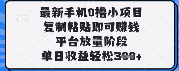 最新手机0撸小项目,复制粘贴即可挣钱,平台放量阶段,单日收益轻松3张+【揭秘】-轻创星学院_副业资源库:每日更新自媒体运营与创业教程