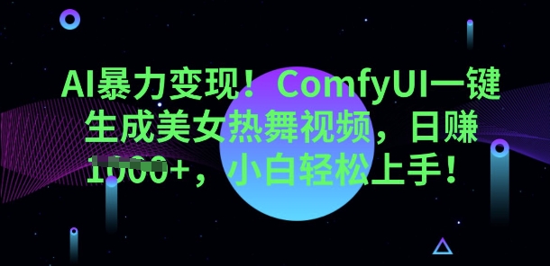 AI暴力变现，ComfyUI一键生成美女热舞视频，小白轻松上手-轻创星学院_副业资源库：每日更新自媒体运营与创业教程