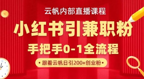 云帆内部直播课,小红书引流兼职粉教程,日引500+月变现过W-轻创星学院_副业资源库:每日更新自媒体运营与创业教程