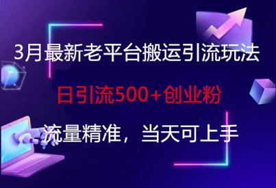 3月最新老平台搬运引流玩法，日引流500+创业粉，流量精准，当天可上手-轻创星学院_副业资源库：每日更新自媒体运营与创业教程