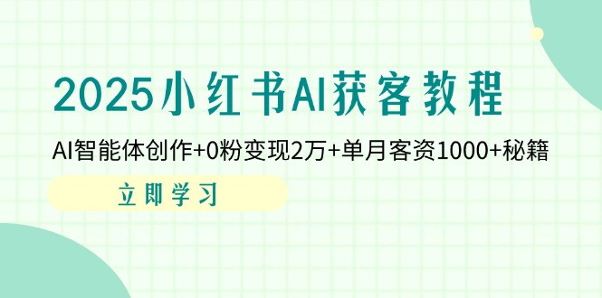 （14301期）2025小红书AI获客教程：AI智能体创作+0粉变现2万+单月客资1000+秘籍-轻创星学院_副业资源库：每日更新自媒体运营与创业教程