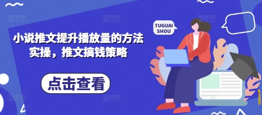 小说推文提升播放量的方法实操,推文搞钱策略-轻创星学院_副业资源库:每日更新自媒体运营与创业教程