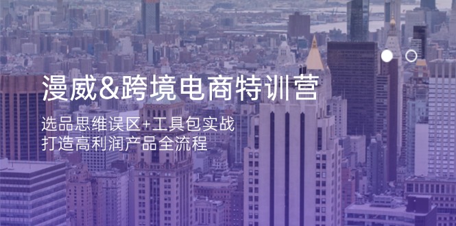 (14295期)漫威 跨境电商特训营:选品思维误区+工具包实战,打造高利润产品全流程-轻创星学院_副业资源库:每日更新自媒体运营与创业教程