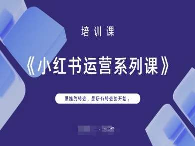 小红书运营系列课，思维的转变，是所有转变的开始-轻创星学院_副业资源库：每日更新自媒体运营与创业教程