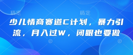 少儿情商赛道C计划，暴力引流，月入过W，闭眼也要做-轻创星学院_副业资源库：每日更新自媒体运营与创业教程