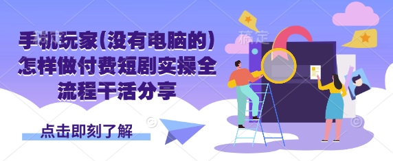 手机玩家(没有电脑的)怎样做付费短剧实操全流程干活分享-轻创星学院_副业资源库:每日更新自媒体运营与创业教程