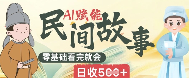 AI赋能民间故事赛道零基础看完就会上手简单日收5张-轻创星学院_副业资源库:每日更新自媒体运营与创业教程