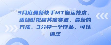3月底最新快手MT搬运技术，适合影视和其他赛道，最新的方法，3分钟一个作品，可以连怼-轻创星学院_副业资源库：每日更新自媒体运营与创业教程