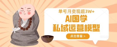 AI国学私域运营模型,单号月变现过W-轻创星学院_副业资源库:每日更新自媒体运营与创业教程