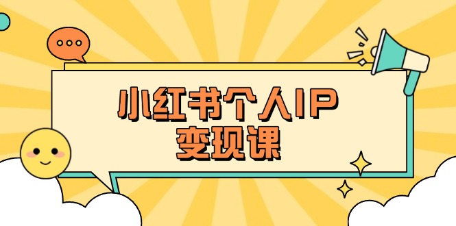 （14172期）小红书个人变现课：精准人设定位+爆款选题拆解，教你打造百万流量账号秘籍-轻创星学院_副业资源库：每日更新自媒体运营与创业教程